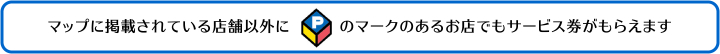マップに掲載されている店舗以外にPマークのあるお店でもサービス券がもらえます