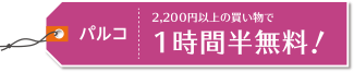 パルコ 2,200円以上の買い物で1時間無料!